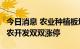 今日消息 农业种植板块异动拉升 星光农机 新农开发双双涨停