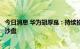 今日消息 华为胡厚崑：持续推进算力网络建设，规划大模型沙盘