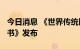 今日消息 《世界传统医药发展报告2022蓝皮书》发布