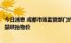 今日消息 成都市场监管部门约谈全市主要生鲜电商平台：严禁哄抬物价