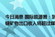 今日消息 国际能源署：到2030年，印尼用于清洁能源的关键矿物出口收入将超过煤炭出口收入