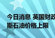 今日消息 英国财政部长：英国承诺设置俄罗斯石油价格上限