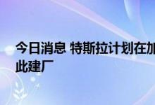今日消息 特斯拉计划在加拿大蒙特利尔大量招聘员工 或在此建厂