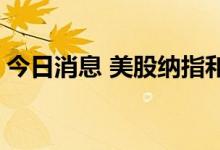 今日消息 美股纳指和标普500指数均涨超1%