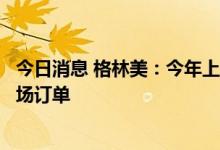 今日消息 格林美：今年上半年已与下游客户锁定百万吨级市场订单