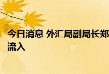 今日消息 外汇局副局长郑薇：我国直接投资保持较高水平净流入