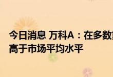 今日消息 万科A：在多数重点城市，公司新开盘项目去化率高于市场平均水平