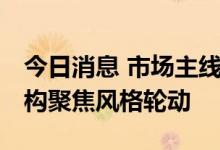 今日消息 市场主线迎来“高低切换” 私募机构聚焦风格轮动