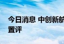 今日消息 中创新航回应推迟上市聆讯：不予置评