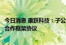 今日消息 康跃科技：子公司与中国移动荆州分公司签署战略合作框架协议
