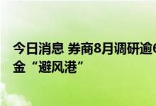 今日消息 券商8月调研逾600家上市公司 医药板块有望成资金“避风港”