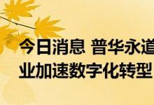 今日消息 普华永道中国与华为云携手助力企业加速数字化转型