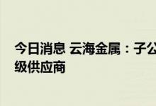 今日消息 云海金属：子公司重庆博奥成为梅赛德斯-奔驰一级供应商