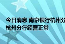今日消息 南京银行杭州分行人士：网传信息有误  南京银行杭州分行经营正常