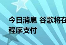今日消息 谷歌将在日本和印度允许外部应用程序支付
