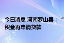 今日消息 河南罗山县：“一人买房全家帮”，允许先提取公积金再申请贷款