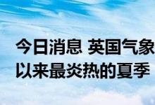 今日消息 英国气象局：英格兰迎来了1884年以来最炎热的夏季