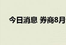 今日消息 券商8月调研逾600家上市公司