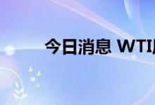 今日消息 WTI原油期货合约涨1%