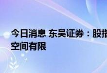 今日消息 东吴证券：股指仍将维持宽幅震荡格局 下方大跌空间有限