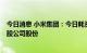 今日消息 小米集团：今日耗资约4915.14万港元回购440万股公司股份