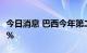 今日消息 巴西今年第二季度GDP环比增长1.2%