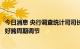 今日消息 央行调查统计司司长阮健弘：货币政策要进一步做好跨周期调节