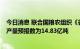 今日消息 联合国粮农组织《谷物供求简报》：9月全球粗粮产量预报数为14.83亿吨