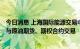 今日消息 上海国际能源交易中心：即日起QFII和RQFII可参与原油期货、期权合约交易