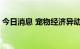 今日消息 宠物经济异动拉升 普莱柯冲击涨停