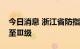 今日消息 浙江省防指将防台风应急响应提升至Ⅲ级