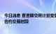 今日消息 香港期交所计划变更指定MSCI及货币期货及期权合约交易时段