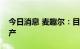 今日消息 麦趣尔：目前已逐步恢复纯牛奶生产