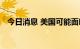 今日消息 美国可能面临自己的天然气危机