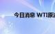 今日消息 WTI原油期货合约涨1%