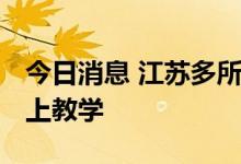 今日消息 江苏多所高校暂停线下教学 进行线上教学
