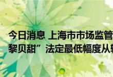 今日消息 上海市市场监管局：依据《食品安全法》给予“巴黎贝甜”法定最低幅度从轻处罚