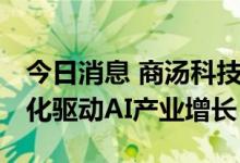 今日消息 商汤科技发布四大平台体系 以标准化驱动AI产业增长