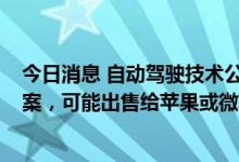 今日消息 自动驾驶技术公司Aurora考虑私有化、分拆等方案，可能出售给苹果或微软