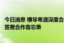 今日消息 横琴粤澳深度合作区金融行业协会与澳门银行公会签署合作备忘录