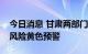 今日消息 甘肃两部门联合发布地质灾害气象风险黄色预警