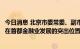 今日消息 北京市委常委、副市长靳伟：把做强做大保险业放在首都金融业发展的突出位置