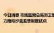 今日消息 市场监管总局刘卫军：将围绕新能源智能网联车大力推动沙盒监管制度试点