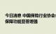 今日消息 中国保险行业协会会长于华：保险市场稳健运行 保障功能显著增强