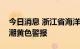 今日消息 浙江省海洋监测预报中心发布风暴潮黄色警报