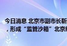 今日消息 北京市副市长靳伟：不断加快资本市场数字化转型，形成“监管沙箱”北京经验