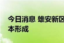 今日消息 雄安新区内部城市骨干路网体系基本形成