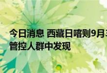 今日消息 西藏日喀则9月3日新增本土“9+160” 均在隔离管控人群中发现