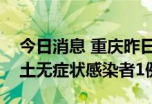 今日消息 重庆昨日新增本土确诊病例1例 本土无症状感染者1例