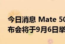 今日消息 Mate 50系列及全场景新品秋季发布会将于9月6日举行